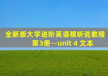 全新版大学进阶英语视听说教程第3册--unit 4 文本